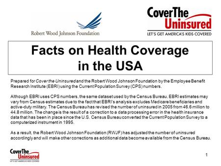 1 Facts on Health Coverage in the USA Prepared for Cover the Uninsured and the Robert Wood Johnson Foundation by the Employee Benefit Research Institute.