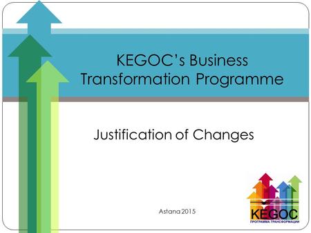 KEGOC’s Business Transformation Programme Justification of Changes Astana 2015.