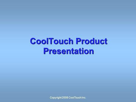 Copyright 2008 CoolTouch Inc. CoolTouch Product Presentation.