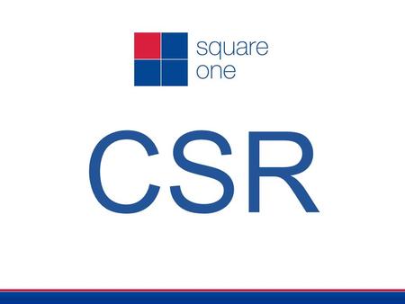 CSR. 1950 CSR good for society 2000’s Strategic concept in corporates 2015 Launch of Square One CSR strategy Square One set up 1995 Square One's first.