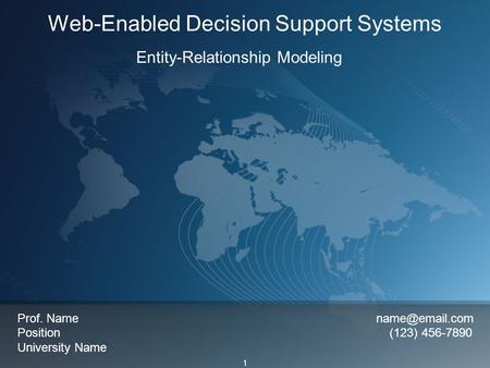 1 Web-Enabled Decision Support Systems Entity-Relationship Modeling Prof. Name Position (123) 456-7890 University Name.