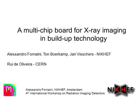 A multi-chip board for X-ray imaging in build-up technology Alessandro Fornaini, NIKHEF, Amsterdam 4 th International Workshop on Radiation Imaging Detectors.