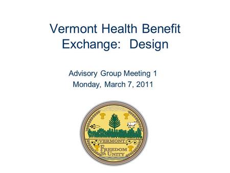 Vermont Health Benefit Exchange: Design Advisory Group Meeting 1 Monday, March 7, 2011.