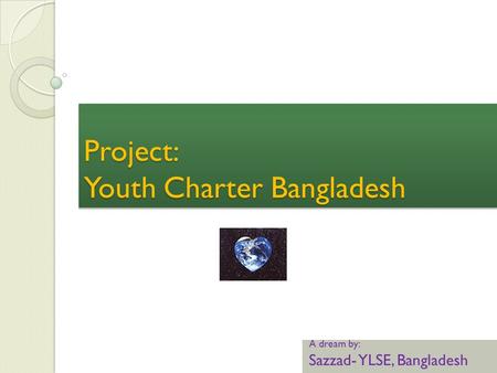 Project: Youth Charter Bangladesh A dream by: Sazzad- YLSE, Bangladesh.