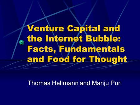 Venture Capital and the Internet Bubble: Facts, Fundamentals and Food for Thought Thomas Hellmann and Manju Puri.