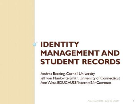 IDENTITY MANAGEMENT AND STUDENT RECORDS Andrea Beesing, Cornell University Jeff von Munkwitz-Smith, University of Connecticut Ann West, EDUCAUSE/Internet2/InCommon.