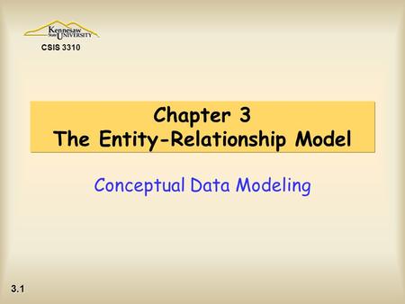 3.1 CSIS 3310 Chapter 3 The Entity-Relationship Model Conceptual Data Modeling.