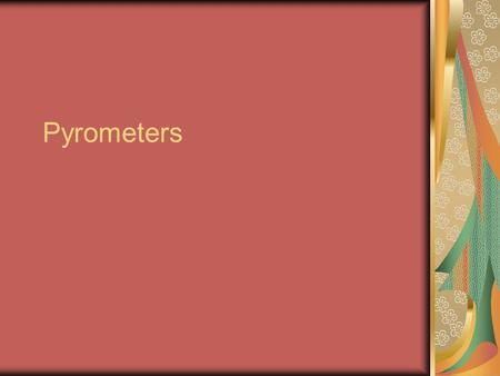 Pyrometers. To measure temperature of a very hot body Where thermometers cannot brought into contact or Where hot bodies are moving.