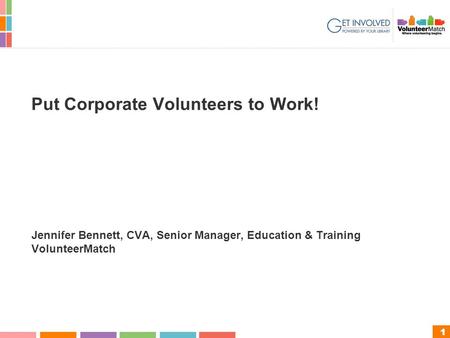 1 Put Corporate Volunteers to Work! Jennifer Bennett, CVA, Senior Manager, Education & Training VolunteerMatch.
