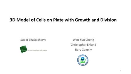 3D Model of Cells on Plate with Growth and Division Sudin Bhattacharya 1 Wan-Yun Cheng Christopher Eklund Rory Conolly.