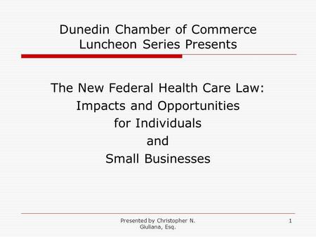Presented by Christopher N. Giuliana, Esq. 1 Dunedin Chamber of Commerce Luncheon Series Presents The New Federal Health Care Law: Impacts and Opportunities.