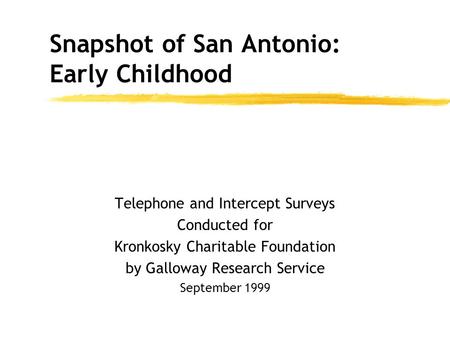 Telephone and Intercept Surveys Conducted for Kronkosky Charitable Foundation by Galloway Research Service September 1999 Snapshot of San Antonio: Early.