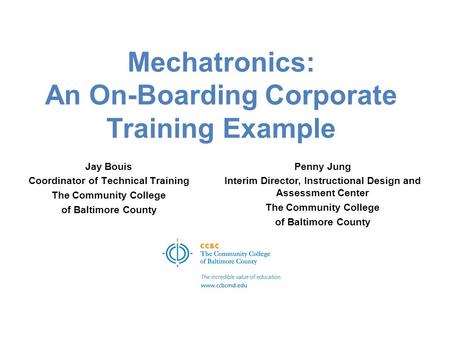 Mechatronics: An On-Boarding Corporate Training Example Jay Bouis Coordinator of Technical Training The Community College of Baltimore County Penny Jung.