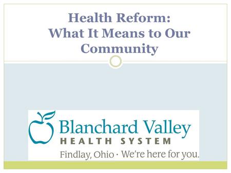 Health Reform: What It Means to Our Community. Health Reform: Key Provisions o Provides coverage to 32 million uninsured people by 2019. o Changes insurance.