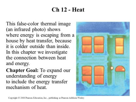 Copyright © 2008 Pearson Education, Inc., publishing as Pearson Addison-Wesley. Ch 12 - Heat This false-color thermal image (an infrared photo) shows where.