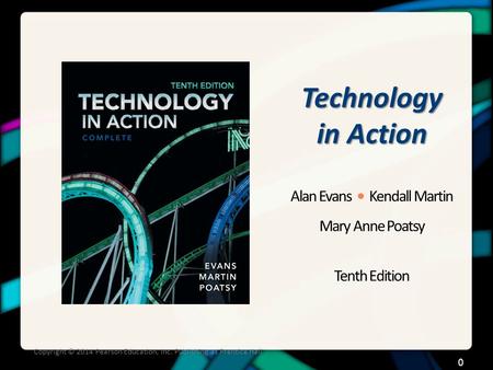 Technology in Action Alan Evans Kendall Martin Mary Anne Poatsy Tenth Edition Copyright © 2014 Pearson Education, Inc. Publishing as Prentice Hall 0.