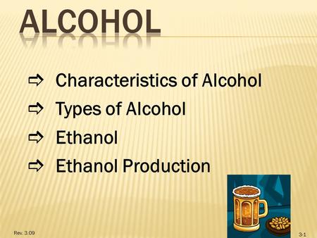 Rev. 3.09 3-1  Characteristics of Alcohol  Types of Alcohol  Ethanol  Ethanol Production.