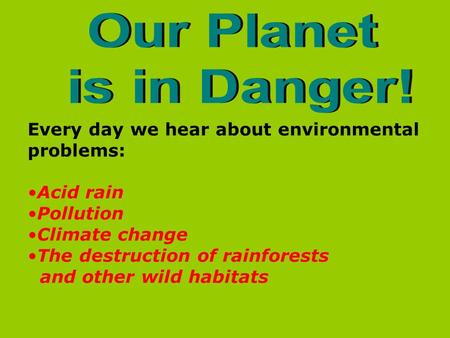 Our Planet is in Danger! Every day we hear about environmental