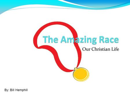 Our Christian Life By: Bill Hemphill. One Amazing Race The “Amazing Race” TV show is one of my favorites Contestants embark upon a race around the world.