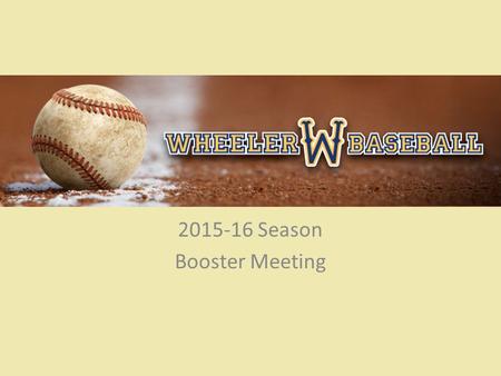 Wheeler Baseball 2015-16 Season Booster Meeting. Wheeler Baseball 2015 Schedule: – 1/19: Wheeler Baseball Tryouts – 1/21: Announce Team – 1/31: Picture.