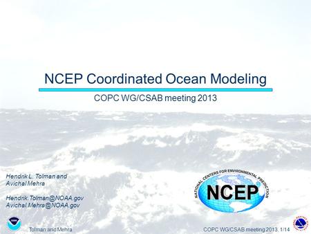 Tolman and MehraCOPC WG/CSAB meeting 2013, 1/14 NCEP Coordinated Ocean Modeling COPC WG/CSAB meeting 2013 Hendrik L. Tolman and Avichal Mehra