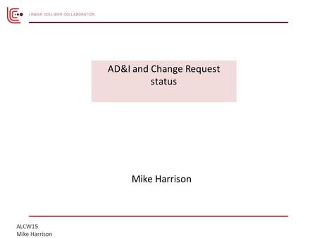 ALCW15 Mike Harrison AD&I and Change Request status.