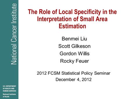 The Role of Local Specificity in the Interpretation of Small Area Estimation Benmei Liu Scott Gilkeson Gordon Willis Rocky Feuer 2012 FCSM Statistical.