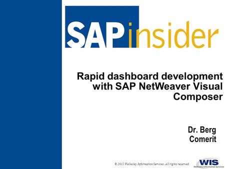 © 2012 Wellesley Information Services. All rights reserved. Rapid dashboard development with SAP NetWeaver Visual Composer Dr. Berg Comerit.