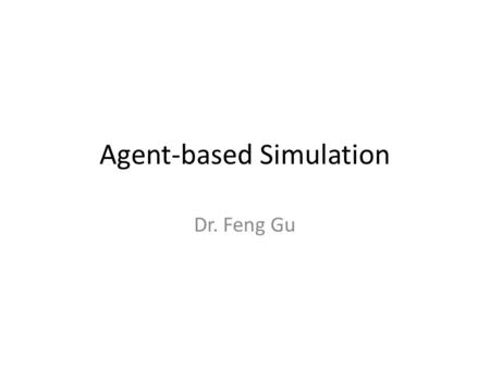 Agent-based Simulation Dr. Feng Gu. Agent-based model An Agent-Based Model (ABM) is a computational model for simulating the actions and interactions.