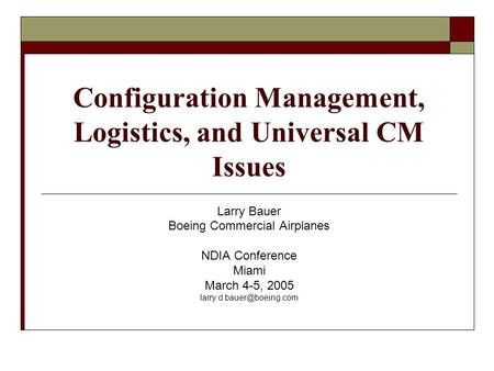Configuration Management, Logistics, and Universal CM Issues Larry Bauer Boeing Commercial Airplanes NDIA Conference Miami March 4-5, 2005