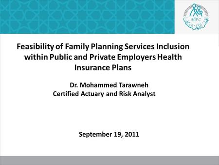 Feasibility of Family Planning Services Inclusion within Public and Private Employers Health Insurance Plans Dr. Mohammed Tarawneh Certified Actuary and.
