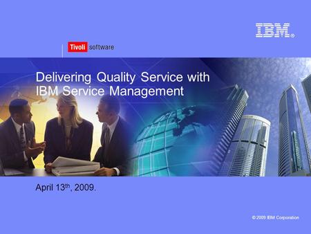 © 2009 IBM Corporation Delivering Quality Service with IBM Service Management April 13 th, 2009.
