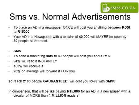Sms vs. Normal Advertisements To place an AD in a newspaper ONCE will cost you anything between R500 to R15000 Your AD in a Newspaper with a circular of.