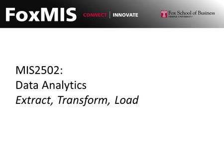 MIS2502: Data Analytics Extract, Transform, Load