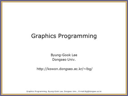 Graphics Programming, Byung-Gook Lee, Dongseo Univ., Graphics Programming Byung-Gook Lee Dongseo Univ.