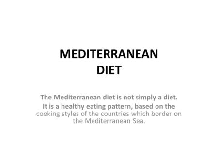 MEDITERRANEAN DIET The Mediterranean diet is not simply a diet. It is a healthy eating pattern, based on the cooking styles of the countries which border.