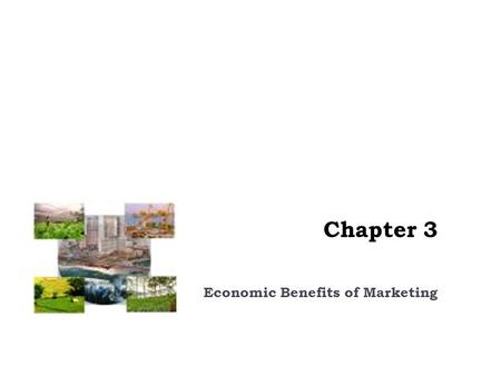 Chapter 3 Economic Benefits of Marketing. Learning Objectives Students will be able to 1. Define the 4 types of economic utility 2. Explain how marketers.