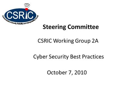 Steering Committee CSRIC Working Group 2A Cyber Security Best Practices October 7, 2010.