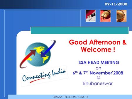 Good Afternoon & Welcome ! SSA HEAD MEETING on 6 th & 7 th Bhubaneswar ORISSA TELECOM. CIRCLE 07-11-2008.