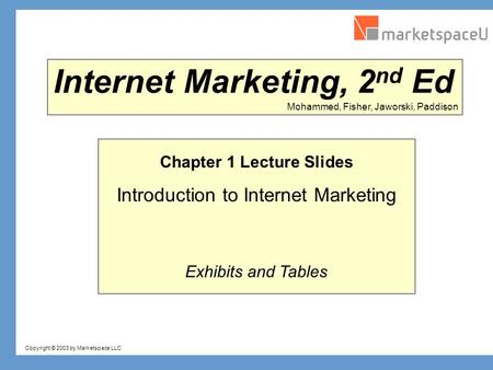Copyright © 2003 by Marketspace LLC Mohammed, Fisher, Jaworski, Paddison Internet Marketing, 2 nd Ed Chapter 1 Lecture Slides Introduction to Internet.