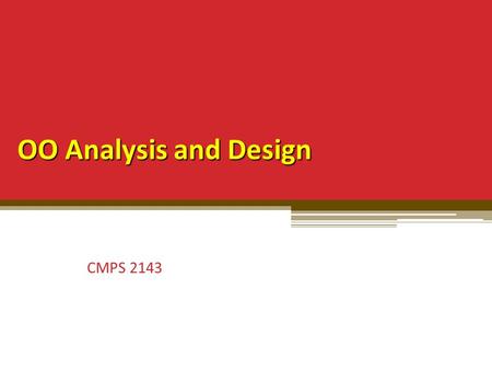 OO Analysis and Design CMPS 2143. OOA/OOD Cursory explanation of OOP emphasizes ▫ Syntax  classes, inheritance, message passing, virtual, static Most.