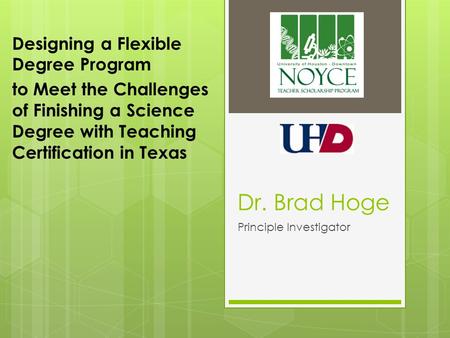 Dr. Brad Hoge Principle Investigator Designing a Flexible Degree Program to Meet the Challenges of Finishing a Science Degree with Teaching Certification.