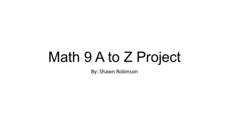 Math 9 A to Z Project By: Shawn Robinson. Algebra Algebra: “the part of mathematics in which letters and other general symbols are used to represent numbers.