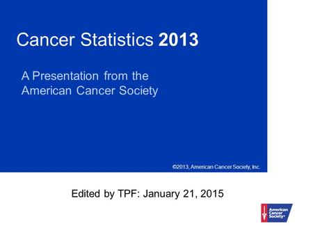 Cancer Statistics 2013 A Presentation from the American Cancer Society