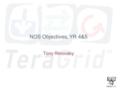 NOS Objectives, YR 4&5 Tony Rimovsky. 4.2 Expanding Secure TeraGrid Access A TeraGrid identity management infrastructure that interoperates with campus.