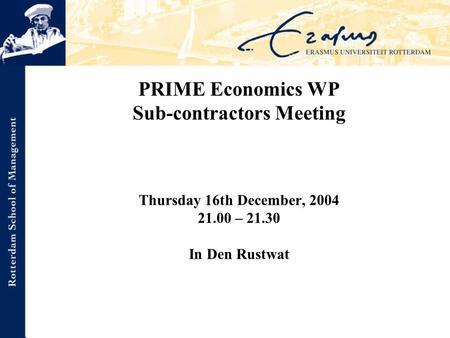 PRIME Economics WP Sub-contractors Meeting Thursday 16th December, 2004 21.00 – 21.30 In Den Rustwat.