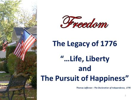The Legacy of 1776 “…Life, Liberty and The Pursuit of Happiness” Thomas Jefferson - The Declaration of Independence, 1776 1 Tom Ivey.
