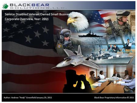 Certified Small Disabled Veteran Owned Small Business Corporate Overview, Year: 2011 Black Bear Proprietary Information © 2011Author: Andrew “Andy” Greenfield.