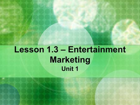 Lesson 1.3 – Entertainment Marketing Unit 1. Lesson 1.3 Entertainment Marketing Goals Define entertainment. Describe the impacts of advances in entertainment.