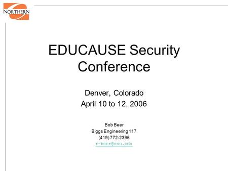 EDUCAUSE Security Conference Denver, Colorado April 10 to 12, 2006 Bob Beer Biggs Engineering 117 (419) 772-2396